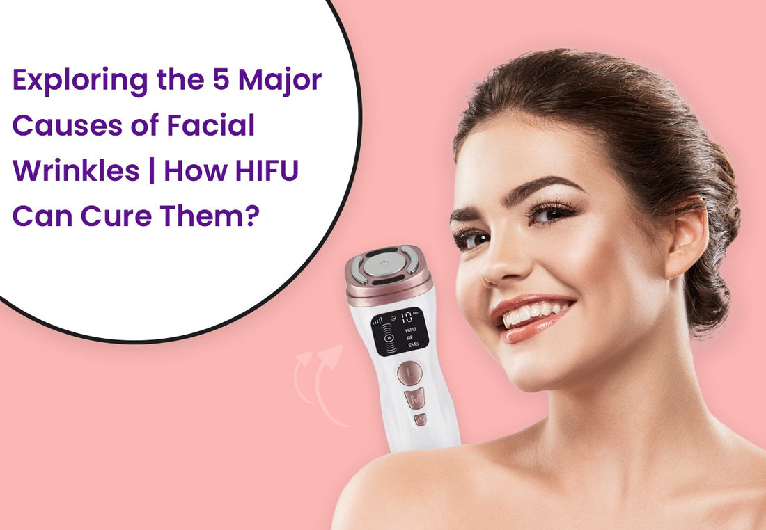 Exploring the 5 Major Causes of Facial Wrinkles | How HIFU Can Cure Them?