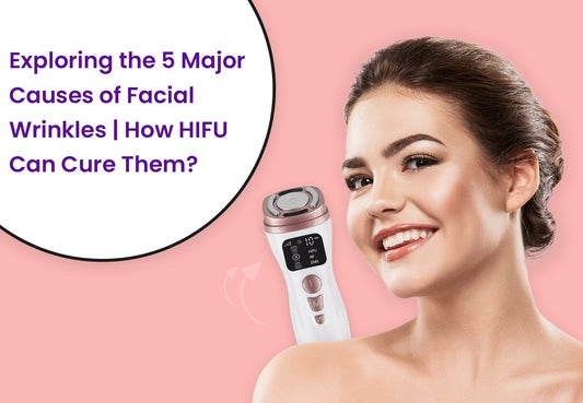 Exploring the 5 Major Causes of Facial Wrinkles | How HIFU Can Cure Them?